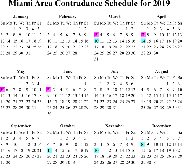 Miami Area Contradance Schedule for 2019 January February March April Su Mo Tu We Th Fr Sa 1 2 3 4 5 6 7 8 9 10 11 12 13 14 15 16 17 18 19 20 21 22 23 24 25 26 27 28 29 30 31 Su Mo Tu We Th Fr Sa 1 2 3 4 5 6 7 8 9 10 11 12 13 14 15 16 17 18 19 20 21 22 23 24 25 26 27 28 Su Mo Tu We Th Fr Sa 1 2 3 4 5 6 7 8 9 10 11 12 13 14 15 16 17 18 19 20 21 22 23 24 25 26 27 28 29 30 31 Su Mo Tu We Th Fr Sa 1 2 3 4 5 6 7 8 9 10 11 12 13 14 15 16 17 18 19 20 21 22 23 24 25 26 27 28 29 30 May June July August Su Mo Tu We Th Fr Sa 1 2 3 4 5 6 7 8 9 10 11 12 13 14 15 16 17 18 19 20 21 22 23 24 25 26 27 28 29 30 31 Su Mo Tu We Th Fr Sa 1 2 3 4 5 6 7 8 9 10 11 12 13 14 15 16 17 18 19 20 21 22 23 24 25 26 27 28 29 30 Su Mo Tu We Th Fr Sa 1 2 3 4 5 6 7 8 9 10 11 12 13 14 15 16 17 18 19 20 21 22 23 24 25 26 27 28 29 30 31 Su Mo Tu We Th Fr Sa 1 2 3 4 5 6 7 8 9 10 11 12 13 14 15 16 17 18 19 20 21 22 23 24 25 26 27 28 29 30 31 September October November December Su Mo Tu We Th Fr Sa 1 2 3 4 5 6 7 8 9 10 11 12 13 14 15 16 17 18 19 20 21 22 23 24 25 26 27 28 29 30 Su Mo Tu We Th Fr Sa 1 2 3 4 5 6 7 8 9 10 11 12 13 14 15 16 17 18 19 20 21 22 23 24 25 26 27 28 29 30 31 Su Mo Tu We Th Fr Sa 1 2 3 4 5 6 7 8 9 10 11 12 13 14 15 16 17 18 19 20 21 22 23 24 25 26 27 28 29 30 Su Mo Tu We Th Fr Sa 1 2 3 4 5 6 7 8 9 10 11 12 13 14 15 16 17 18 19 20 21 22 23 24 25 26 27 28 29 30 31